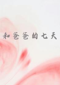 和爸爸的七天(父女 高H) 和爸爸的七天(父女 高H)