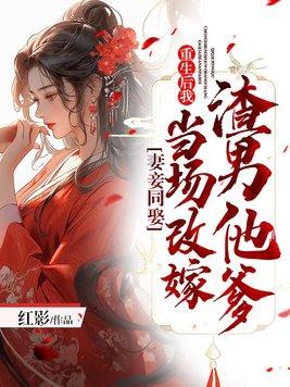 妻妾同娶:重生后我当场改嫁渣男他爹 妻妾同娶:重生后我当场改嫁渣男他爹